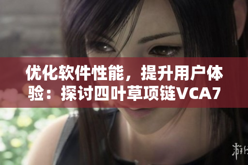 优化软件性能，提升用户体验：探讨四叶草项链VCA750的开发理念