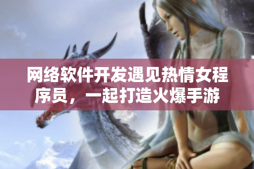 网络软件开发遇见热情女程序员，一起打造火爆手游