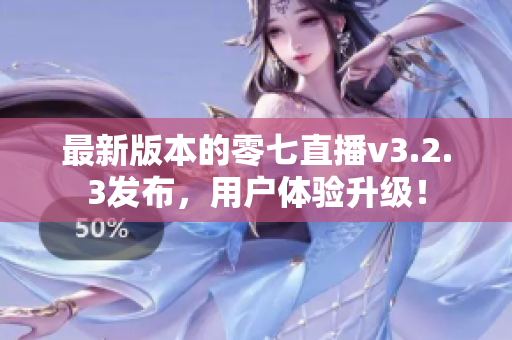 最新版本的零七直播v3.2.3发布，用户体验升级！