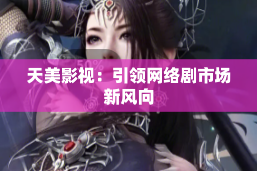 天美影视：引领网络剧市场新风向
