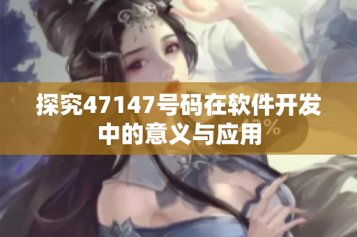 探究47147号码在软件开发中的意义与应用