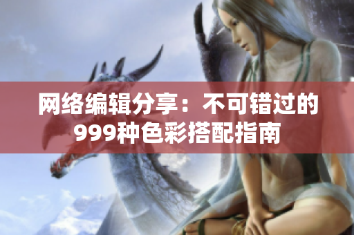 网络编辑分享：不可错过的999种色彩搭配指南