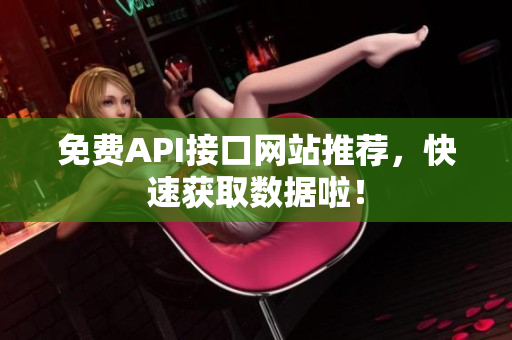 免费API接口网站推荐，快速获取数据啦！