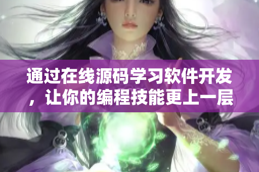 通过在线源码学习软件开发，让你的编程技能更上一层楼！