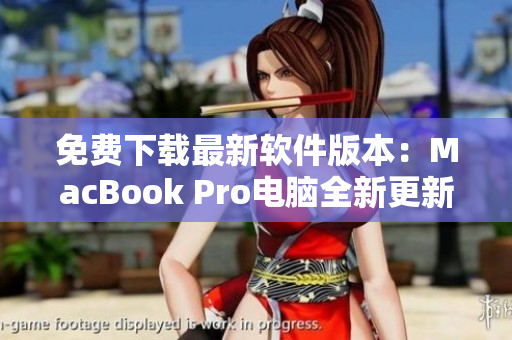 免费下载最新软件版本：MacBook Pro电脑全新更新