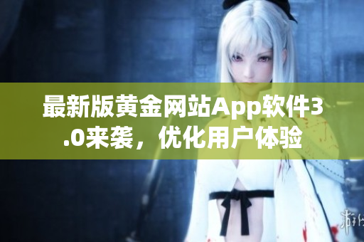 最新版黄金网站App软件3.0来袭，优化用户体验