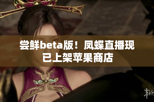 尝鲜beta版！凤蝶直播现已上架苹果商店