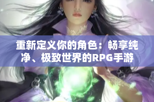 重新定义你的角色：畅享纯净、极致世界的RPG手游