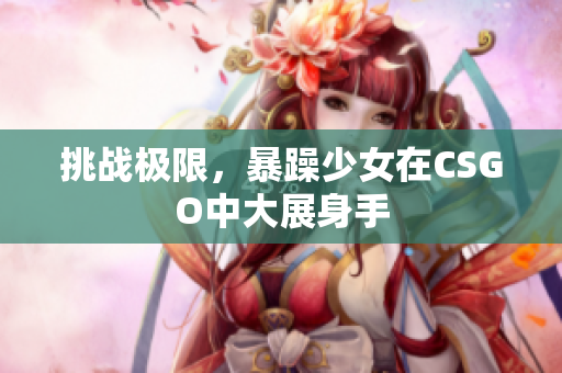 挑战极限，暴躁少女在CSGO中大展身手