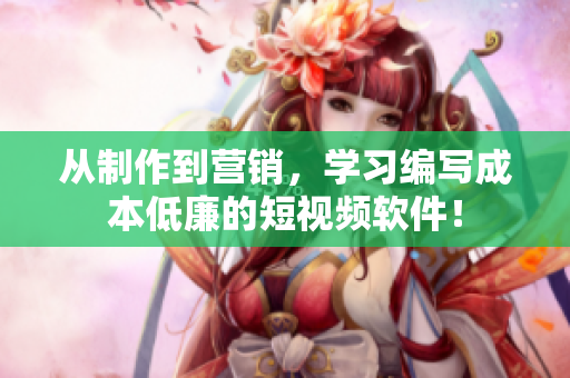 从制作到营销，学习编写成本低廉的短视频软件！