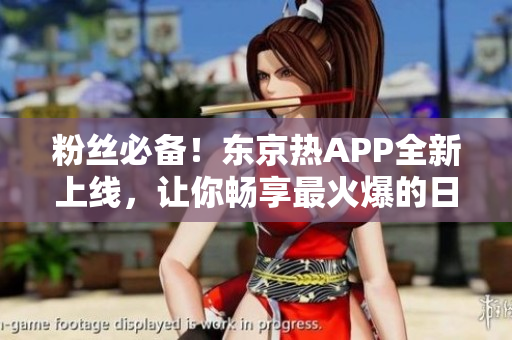 粉丝必备！东京热APP全新上线，让你畅享最火爆的日本美女视界