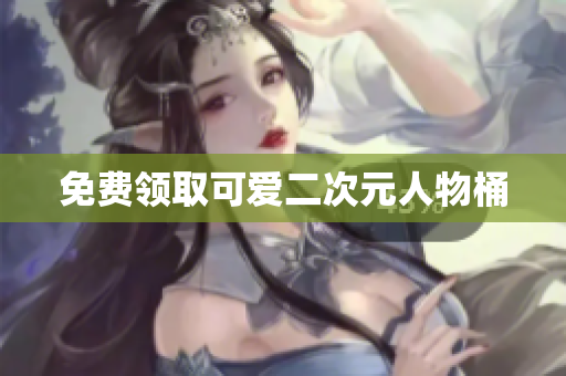 免费领取可爱二次元人物桶