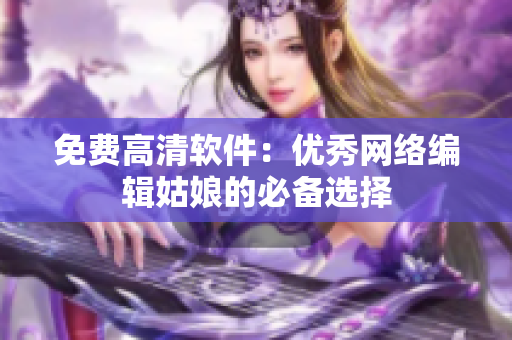免费高清软件：优秀网络编辑姑娘的必备选择