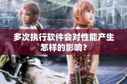多次执行软件会对性能产生怎样的影响？