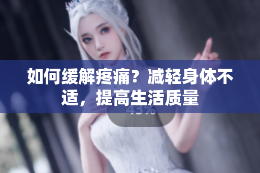如何缓解疼痛？减轻身体不适，提高生活质量