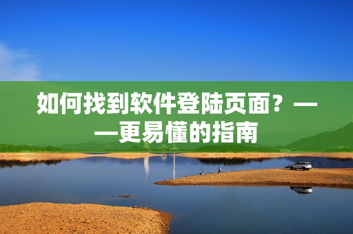 如何找到软件登陆页面？——更易懂的指南