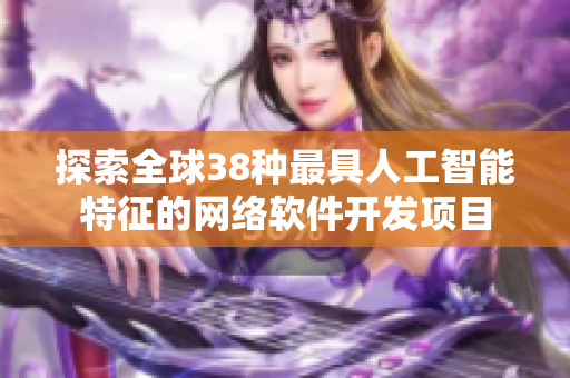 探索全球38种最具人工智能特征的网络软件开发项目