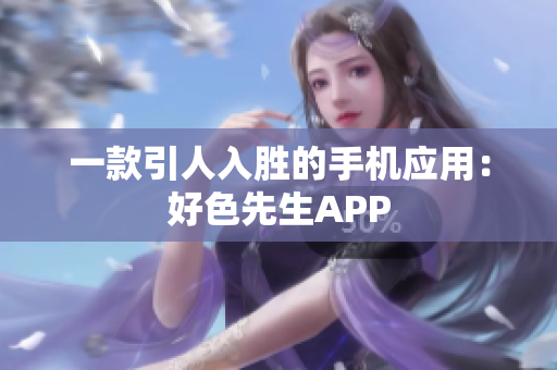 一款引人入胜的手机应用：好色先生APP