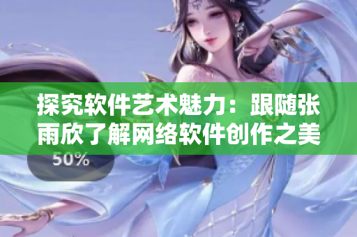 探究软件艺术魅力：跟随张雨欣了解网络软件创作之美