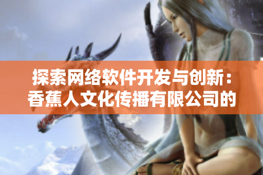 探索网络软件开发与创新：香蕉人文化传播有限公司的故事