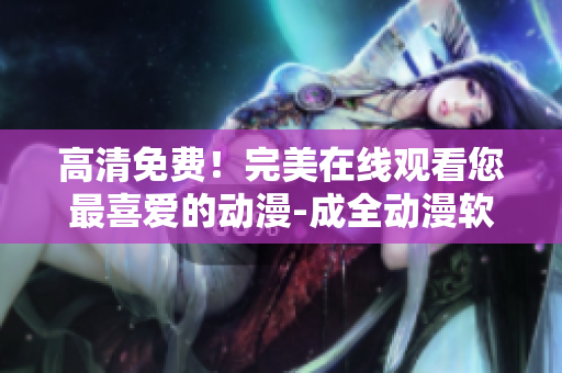 高清免费！完美在线观看您最喜爱的动漫-成全动漫软件