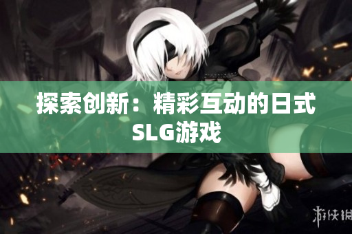 探索创新：精彩互动的日式SLG游戏