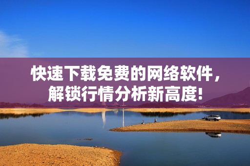 快速下载免费的网络软件，解锁行情分析新高度!