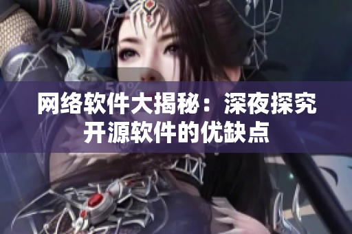 网络软件大揭秘：深夜探究开源软件的优缺点