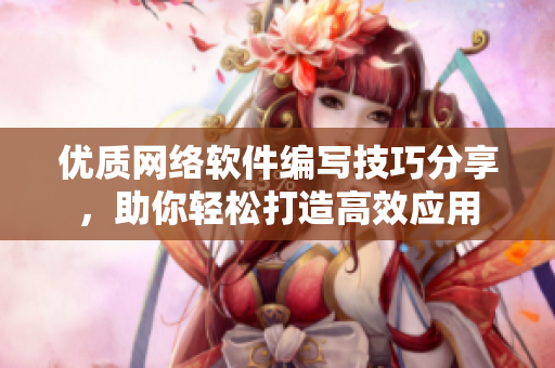 优质网络软件编写技巧分享，助你轻松打造高效应用
