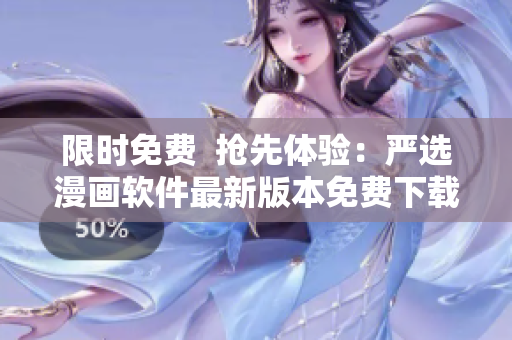 限时免费  抢先体验：严选漫画软件最新版本免费下载