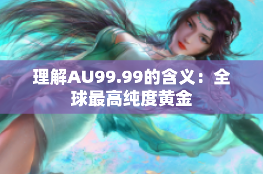 理解AU99.99的含义：全球最高纯度黄金