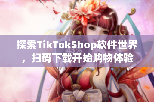 探索TikTokShop软件世界，扫码下载开始购物体验