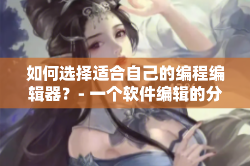 如何选择适合自己的编程编辑器？- 一个软件编辑的分享