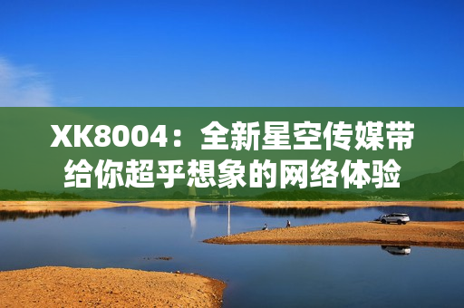 XK8004：全新星空传媒带给你超乎想象的网络体验