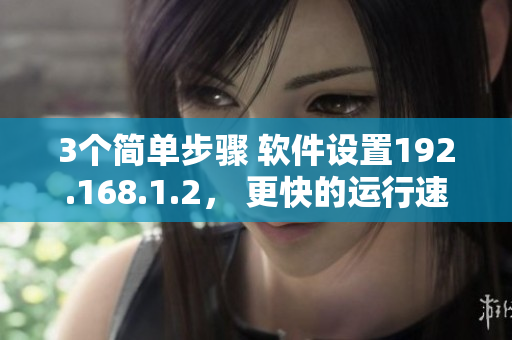 3个简单步骤 软件设置192.168.1.2， 更快的运行速度