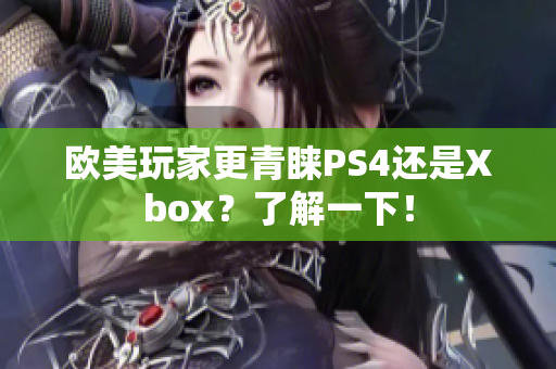 欧美玩家更青睐PS4还是Xbox？了解一下！