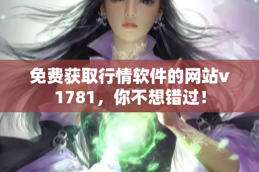免费获取行情软件的网站v1781，你不想错过！