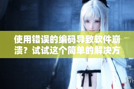 使用错误的编码导致软件崩溃？试试这个简单的解决方法！