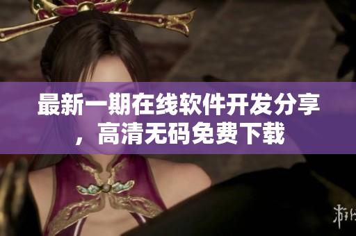 最新一期在线软件开发分享，高清无码免费下载