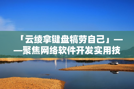 「云绫拿键盘犒劳自己」——聚焦网络软件开发实用技巧