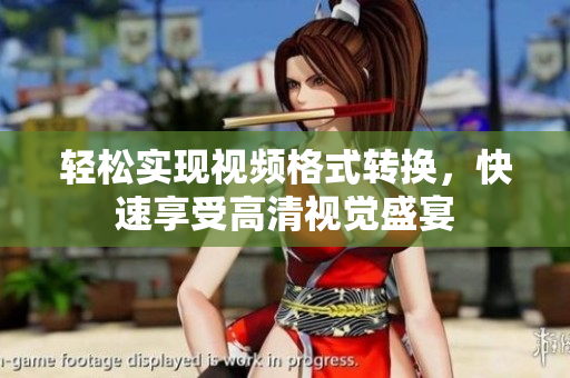 轻松实现视频格式转换，快速享受高清视觉盛宴