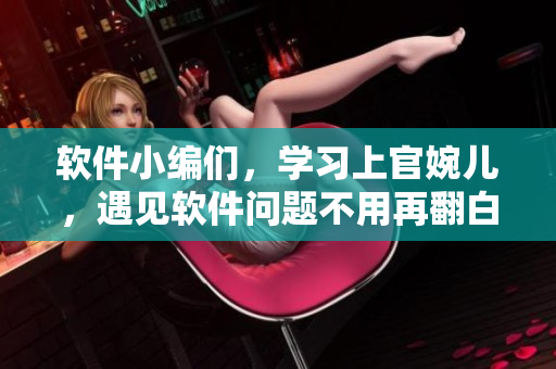 软件小编们，学习上官婉儿，遇见软件问题不用再翻白眼！