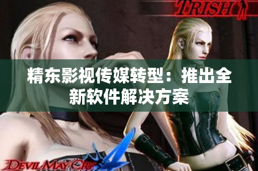精东影视传媒转型：推出全新软件解决方案