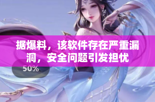 据爆料，该软件存在严重漏洞，安全问题引发担忧