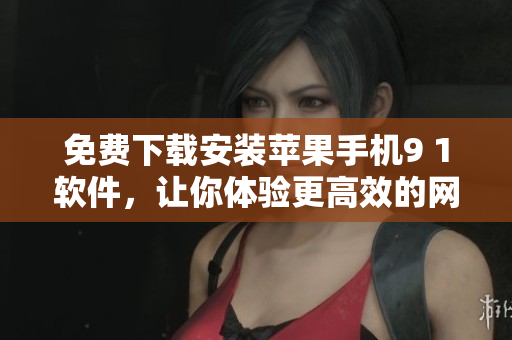 免费下载安装苹果手机9 1软件，让你体验更高效的网络生活