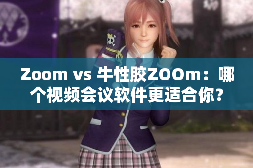 Zoom vs 牛性胶ZOOm：哪个视频会议软件更适合你？