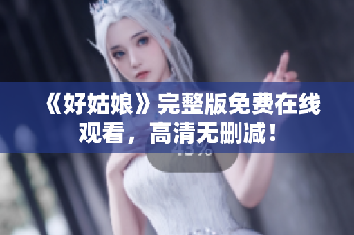 《好姑娘》完整版免费在线观看，高清无删减！