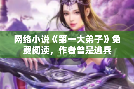 网络小说《第一大弟子》免费阅读，作者曾是逃兵
