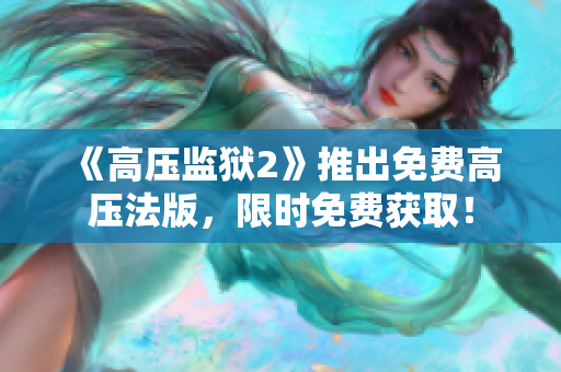 《高压监狱2》推出免费高压法版，限时免费获取！