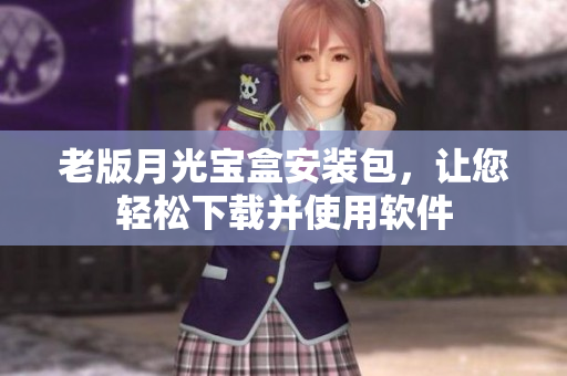 老版月光宝盒安装包，让您轻松下载并使用软件